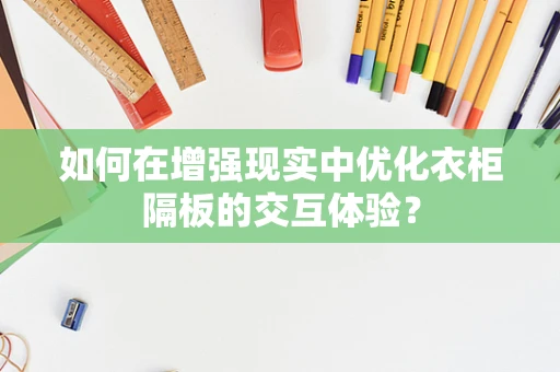 如何在增强现实中优化衣柜隔板的交互体验？