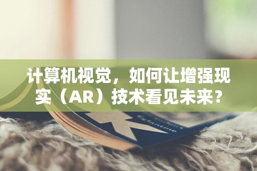 计算机视觉，如何让增强现实（AR）技术看见未来？