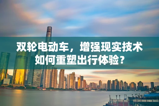 双轮电动车，增强现实技术如何重塑出行体验？