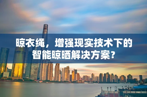 晾衣绳，增强现实技术下的智能晾晒解决方案？