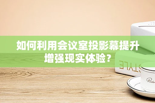如何利用会议室投影幕提升增强现实体验？
