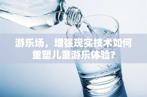 游乐场，增强现实技术如何重塑儿童游乐体验？
