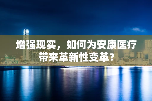 增强现实，如何为安康医疗带来革新性变革？