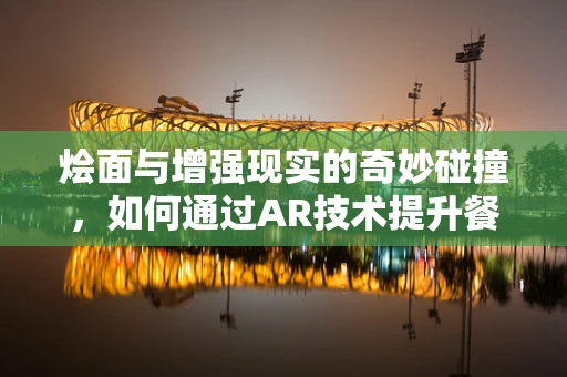 烩面与增强现实的奇妙碰撞，如何通过AR技术提升餐饮体验？