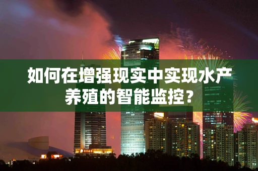如何在增强现实中实现水产养殖的智能监控？