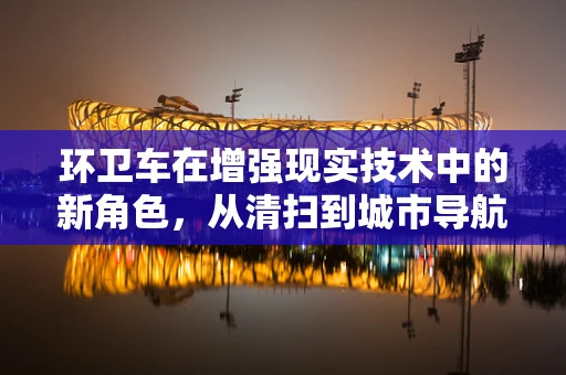环卫车在增强现实技术中的新角色，从清扫到城市导航的智能伙伴？
