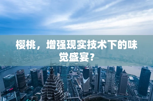 樱桃，增强现实技术下的味觉盛宴？