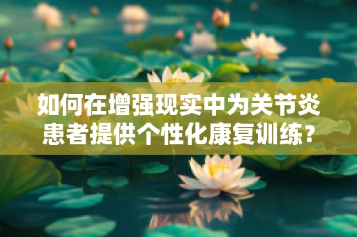 如何在增强现实中为关节炎患者提供个性化康复训练？