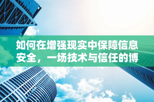 如何在增强现实中保障信息安全，一场技术与信任的博弈？