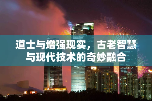 道士与增强现实，古老智慧与现代技术的奇妙融合