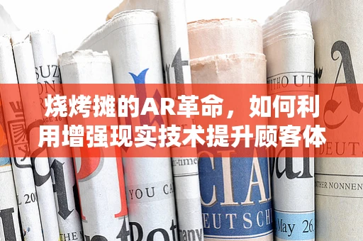 烧烤摊的AR革命，如何利用增强现实技术提升顾客体验？