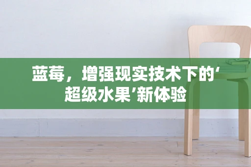 蓝莓，增强现实技术下的‘超级水果’新体验
