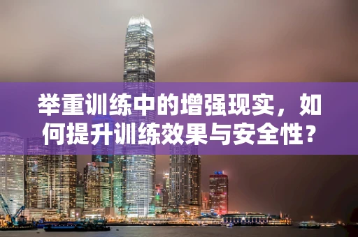 举重训练中的增强现实，如何提升训练效果与安全性？