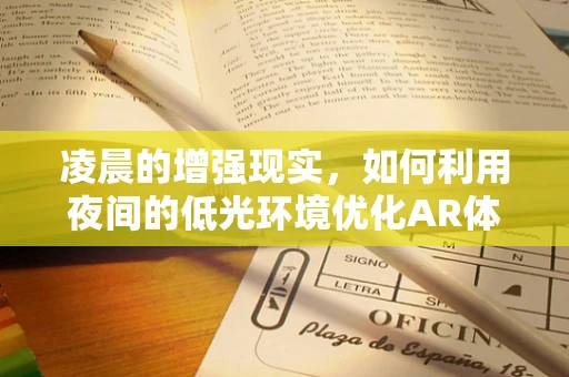 凌晨的增强现实，如何利用夜间的低光环境优化AR体验？