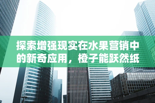 探索增强现实在水果营销中的新奇应用，橙子能跃然纸上吗？