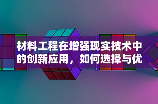 材料工程在增强现实技术中的创新应用，如何选择与优化？