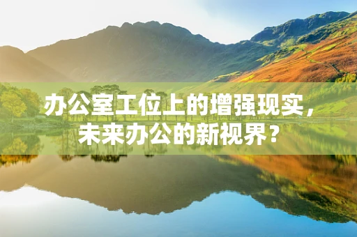 办公室工位上的增强现实，未来办公的新视界？