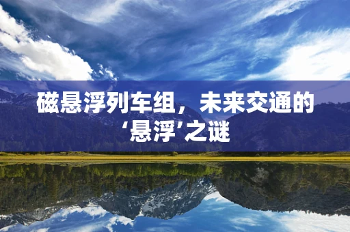 磁悬浮列车组，未来交通的‘悬浮’之谜