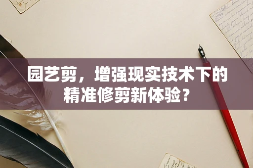 园艺剪，增强现实技术下的精准修剪新体验？