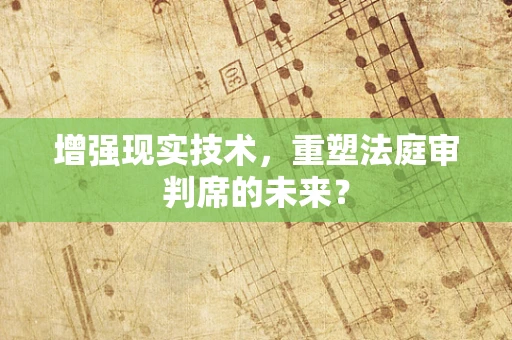 增强现实技术，重塑法庭审判席的未来？