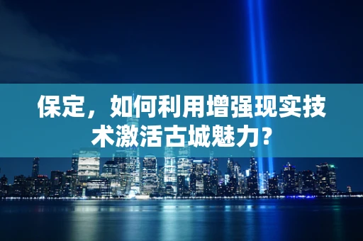 保定，如何利用增强现实技术激活古城魅力？