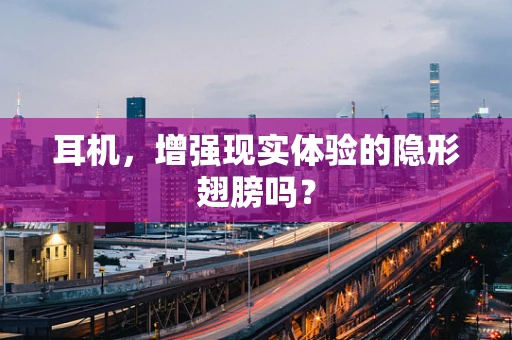 耳机，增强现实体验的隐形翅膀吗？