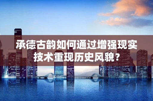 承德古韵如何通过增强现实技术重现历史风貌？