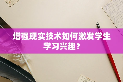 增强现实技术如何激发学生学习兴趣？