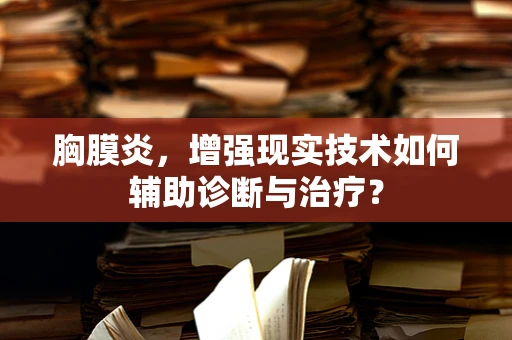 胸膜炎，增强现实技术如何辅助诊断与治疗？
