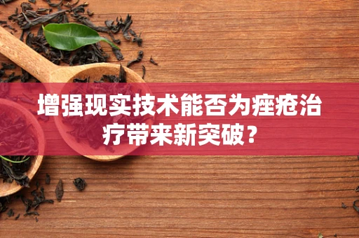 增强现实技术能否为痤疮治疗带来新突破？