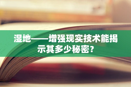 湿地——增强现实技术能揭示其多少秘密？