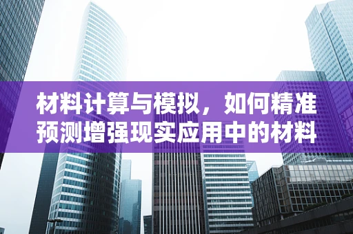 材料计算与模拟，如何精准预测增强现实应用中的材料性能？