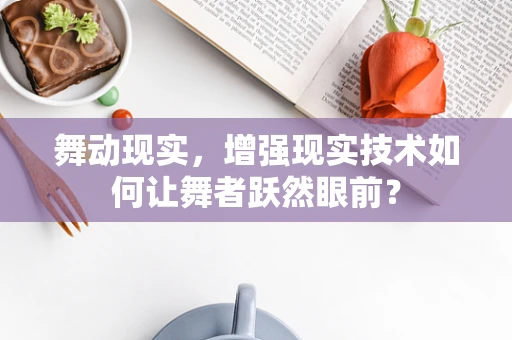 舞动现实，增强现实技术如何让舞者跃然眼前？