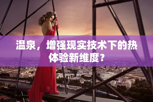 温泉，增强现实技术下的热体验新维度？