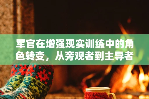军官在增强现实训练中的角色转变，从旁观者到主导者？