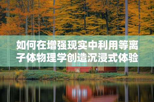 如何在增强现实中利用等离子体物理学创造沉浸式体验？