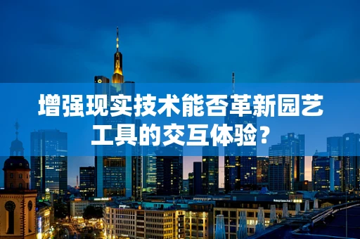 增强现实技术能否革新园艺工具的交互体验？
