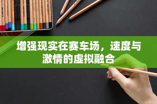 增强现实在赛车场，速度与激情的虚拟融合