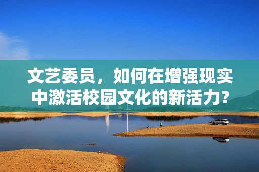 文艺委员，如何在增强现实中激活校园文化的新活力？