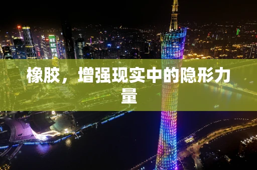 橡胶，增强现实中的隐形力量