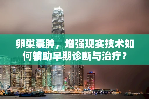 卵巢囊肿，增强现实技术如何辅助早期诊断与治疗？