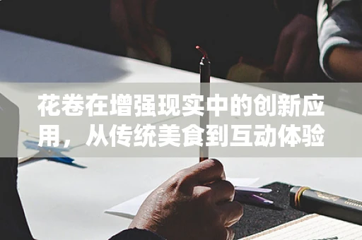 花卷在增强现实中的创新应用，从传统美食到互动体验的跨越？
