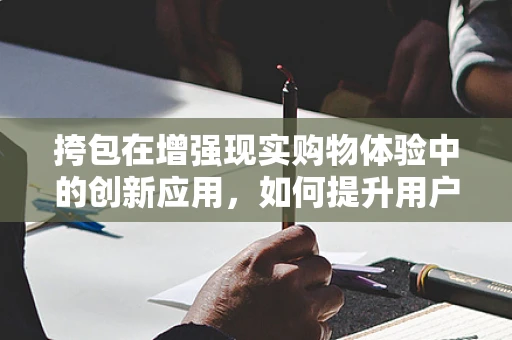 挎包在增强现实购物体验中的创新应用，如何提升用户体验？