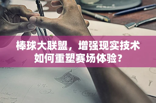 棒球大联盟，增强现实技术如何重塑赛场体验？