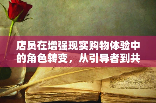 店员在增强现实购物体验中的角色转变，从引导者到共创者