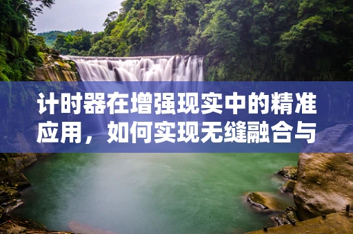 计时器在增强现实中的精准应用，如何实现无缝融合与高效管理？