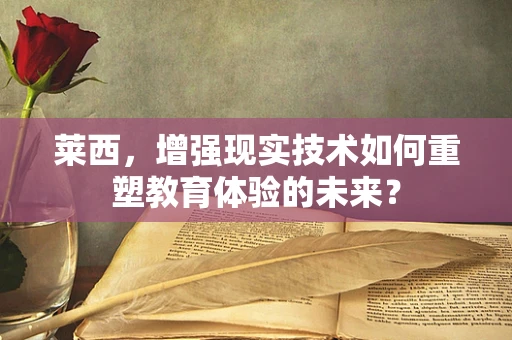 莱西，增强现实技术如何重塑教育体验的未来？