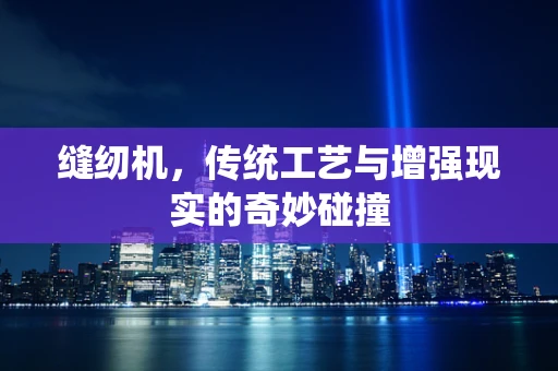 缝纫机，传统工艺与增强现实的奇妙碰撞