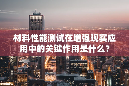 材料性能测试在增强现实应用中的关键作用是什么？