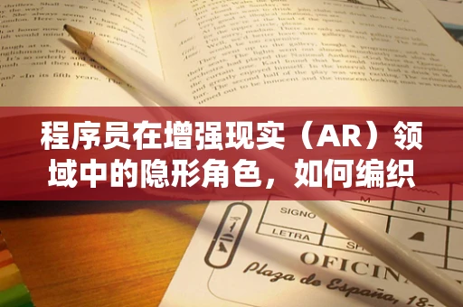 程序员在增强现实（AR）领域中的隐形角色，如何编织数字与现实的桥梁？